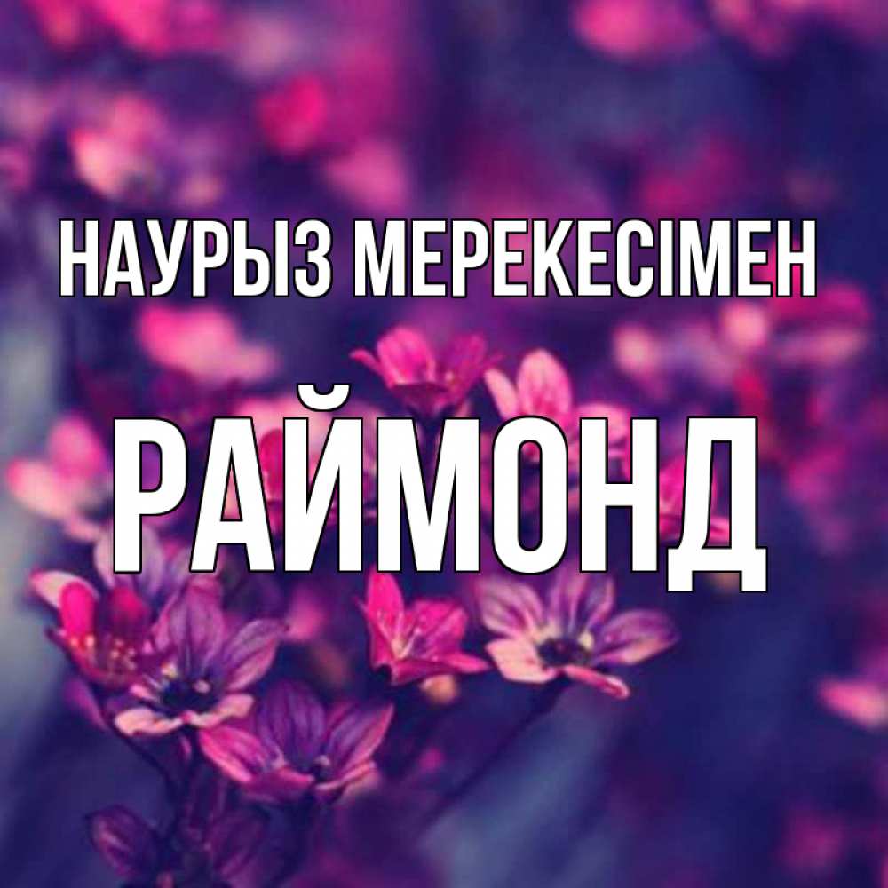 Күн сайын ашық хат с именем, Раймонд Наурыз мерекесімен небольшие цветы 1 Онлайн тегін жүктеп алу тілектері бар керемет карта 