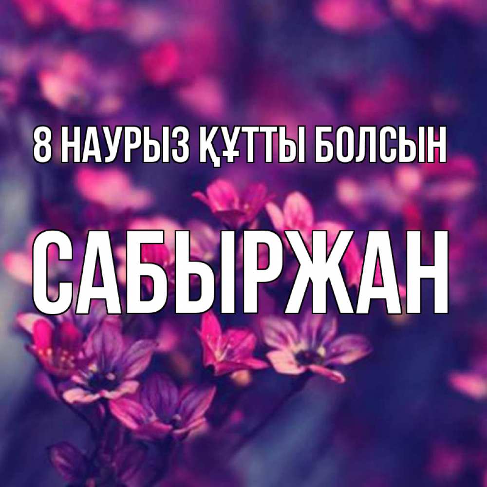 Күн сайын ашық хат с именем, САБЫРЖАН 8 наурыз құтты болсын небольшие цветы 1 Онлайн тегін жүктеп алу тілектері бар керемет карта 