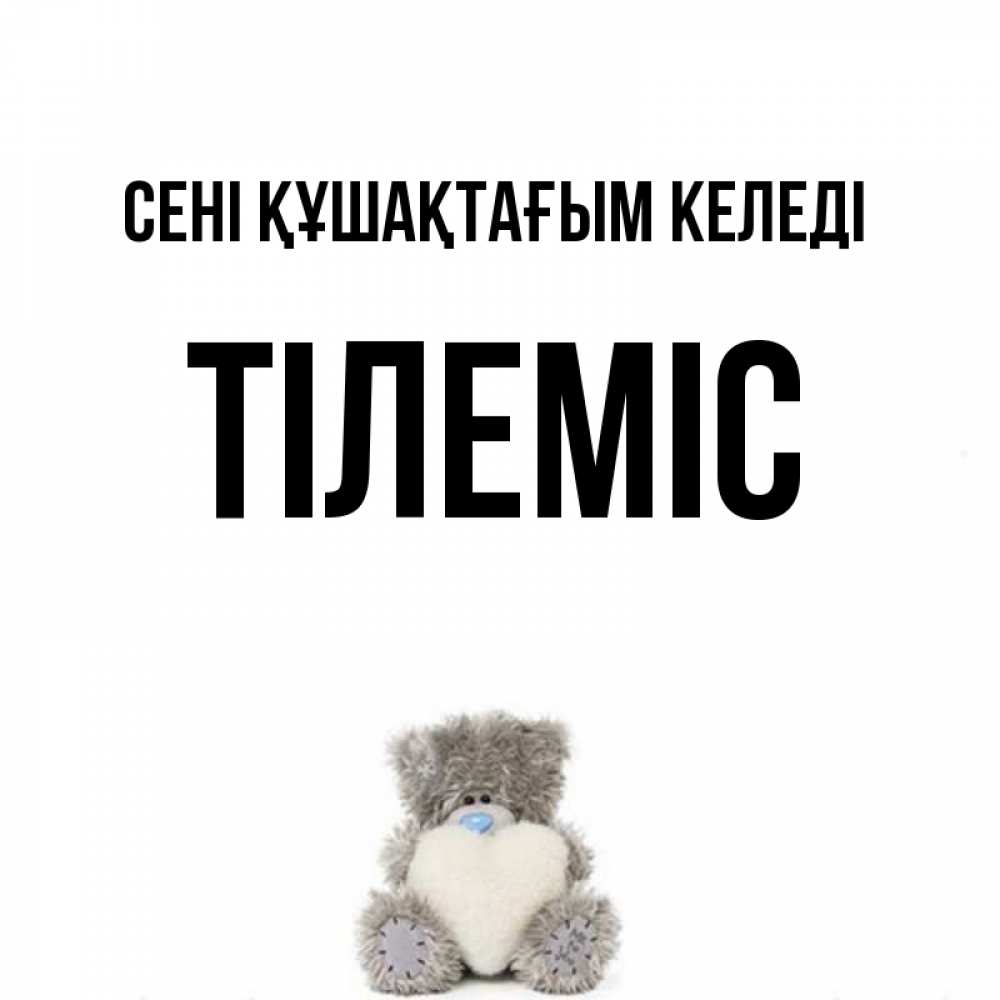 Күн сайын ашық хат с именем, ТІЛЕМІС сені құшақтағым келеді медвежонок с сердечком белого цвета Онлайн тегін жүктеп алу тілектері бар керемет карта 