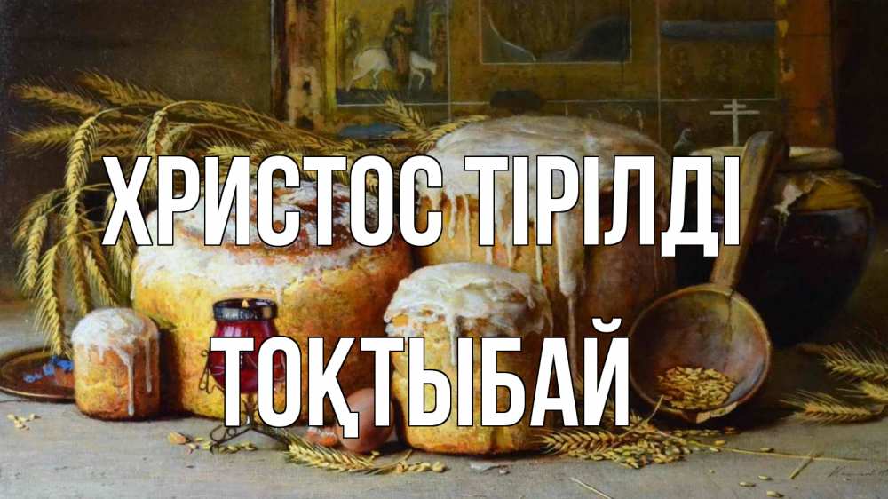 Күн сайын ашық хат с именем, ТОҚТЫБАЙ Христос тірілді пасха Онлайн тегін жүктеп алу тілектері бар керемет карта 