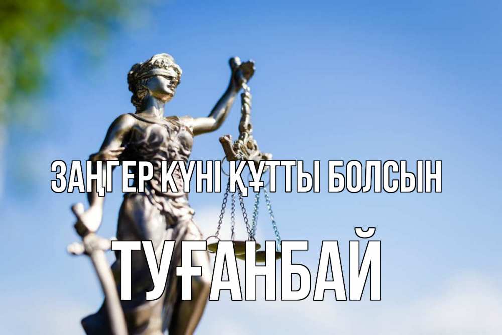 Күн сайын ашық хат с именем, ТУҒАНБАЙ Заңгер күні құтты болсын фемида с днем юриста Онлайн тегін жүктеп алу тілектері бар керемет карта 