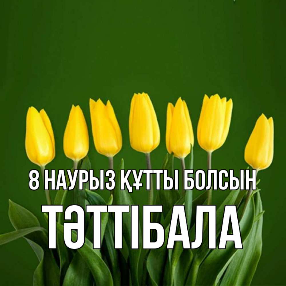 Күн сайын ашық хат с именем, ТӘТТІБАЛА 8 наурыз құтты болсын желтого цвета 3 Онлайн тегін жүктеп алу тілектері бар керемет карта 