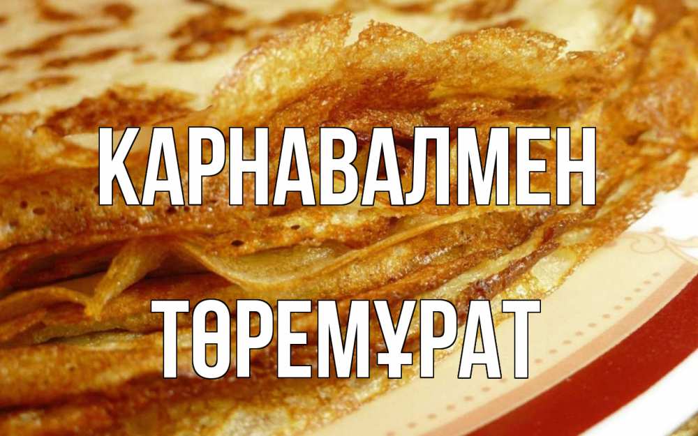 Күн сайын ашық хат с именем, Төремұрат Карнавалмен блины Онлайн тегін жүктеп алу тілектері бар керемет карта 