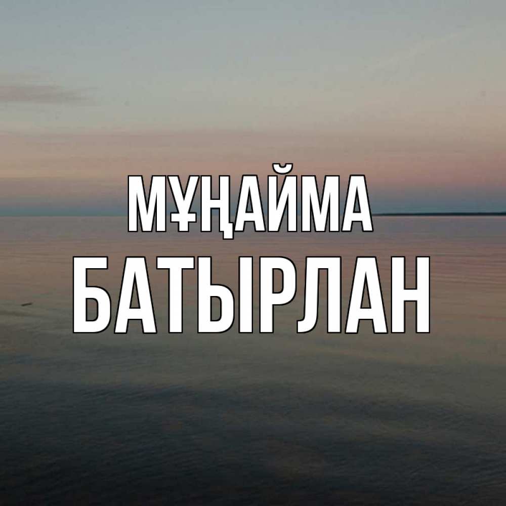 Күн сайын ашық хат с именем, Батырлан Мұңайма водная гладь Онлайн тегін жүктеп алу тілектері бар керемет карта 