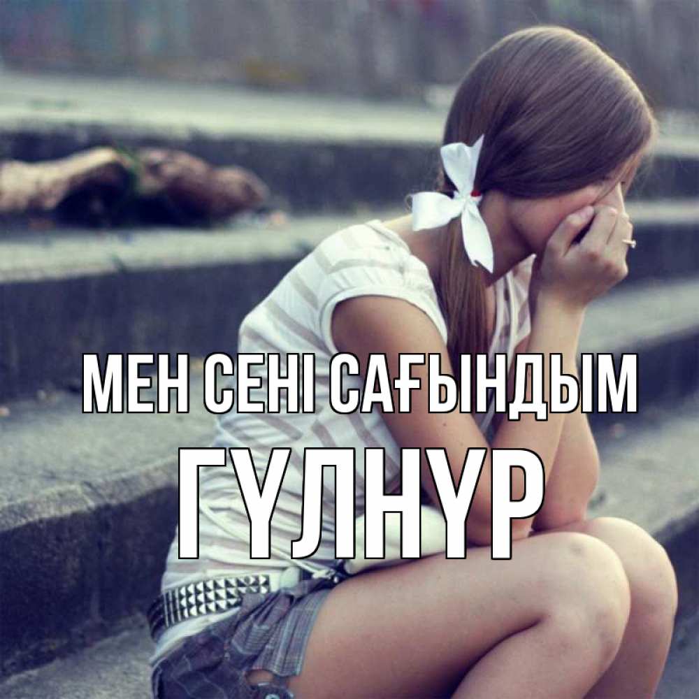 Күн сайын ашық хат с именем, ГҮЛНҮР Мен сені сағындым девушка плачет Онлайн тегін жүктеп алу тілектері бар керемет карта 