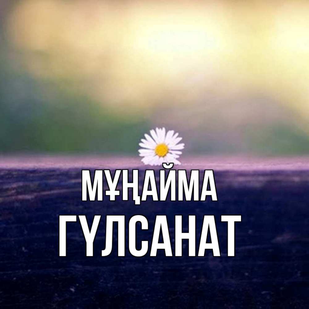 Күн сайын ашық хат с именем, ГҮЛСАНАТ Мұңайма красота Онлайн тегін жүктеп алу тілектері бар керемет карта 