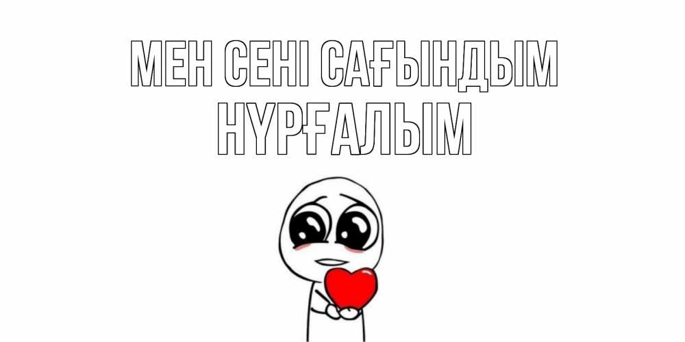 Күн сайын ашық хат с именем, НҮРҒАЛЫМ Мен сені сағындым я очень соскучился по тебе с тролль фейсом Онлайн тегін жүктеп алу тілектері бар керемет карта 
