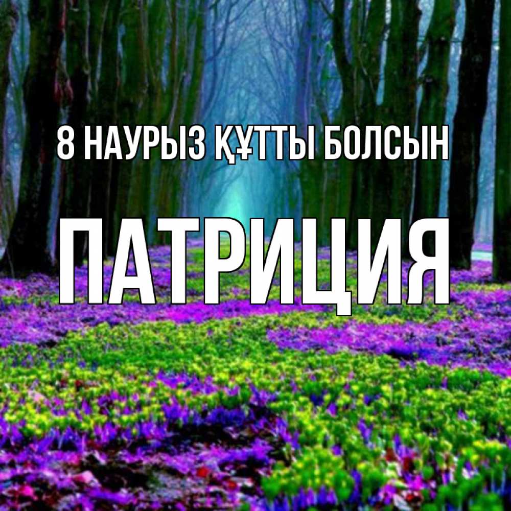 Күн сайын ашық хат с именем, Патриция 8 наурыз құтты болсын фиолетовые цветы в лесу 1 Онлайн тегін жүктеп алу тілектері бар керемет карта 