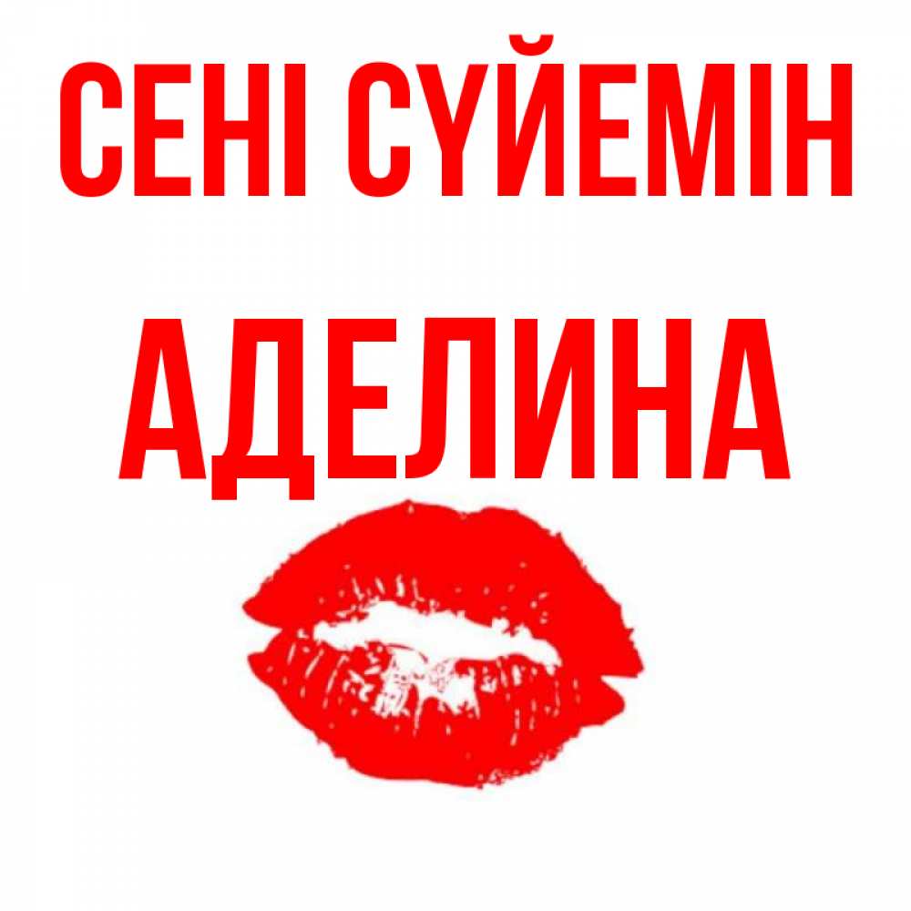 Күн сайын ашық хат с именем, Аделина Сені сүйемін помада и губы Онлайн тегін жүктеп алу тілектері бар керемет карта 