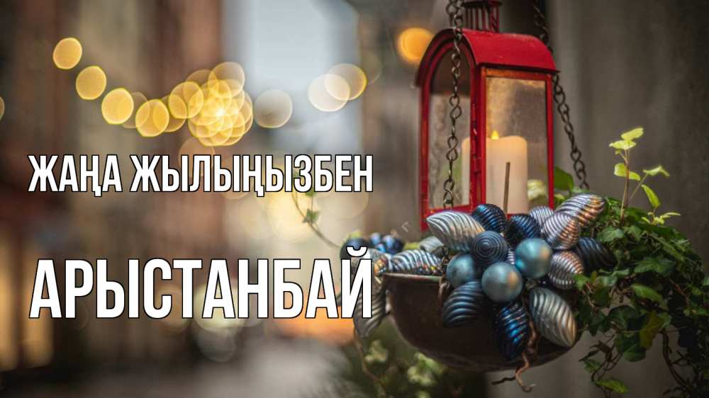 Күн сайын ашық хат с именем, Арыстанбай Жаңа жылыңызбен новый год Онлайн тегін жүктеп алу тілектері бар керемет карта 
