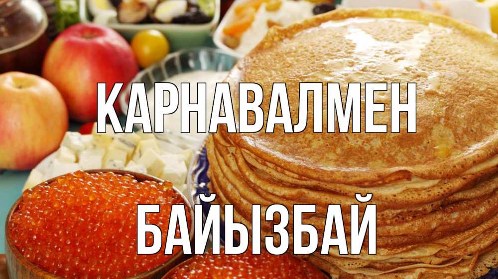 Күн сайын ашық хат с именем, Байызбай Карнавалмен блины Онлайн тегін жүктеп алу тілектері бар керемет карта 