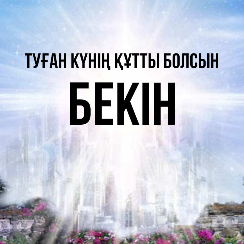 Күн сайын ашық хат с именем, Бекін Туған күнің құтты болсын небесный свет Онлайн тегін жүктеп алу тілектері бар керемет карта 