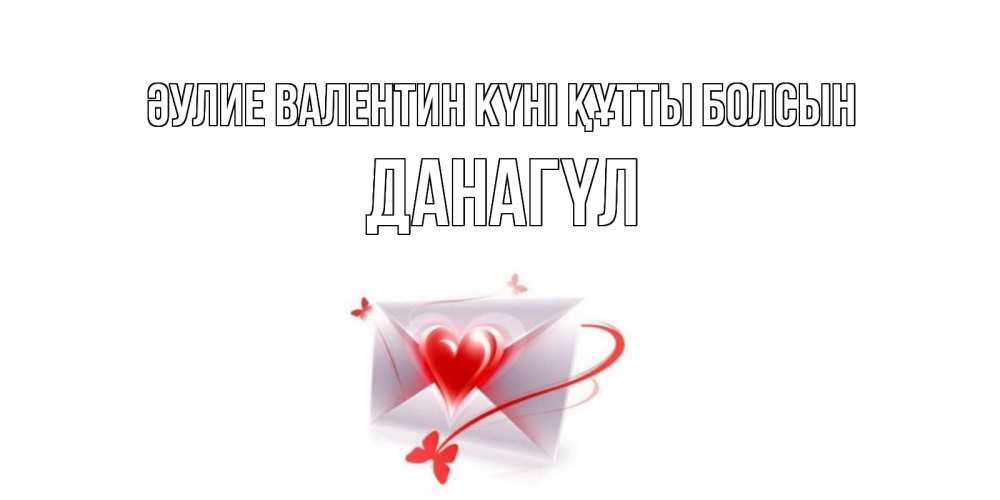 Күн сайын ашық хат с именем, ДАНАГҮЛ Әулие Валентин күні құтты болсын валентинка с сердечком на 14 февраля для лучше красотки Онлайн тегін жүктеп алу тілектері бар керемет карта 