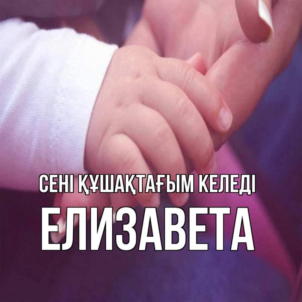 Күн сайын ашық хат с именем, Елизавета сені құшақтағым келеді мама с ребенком Онлайн тегін жүктеп алу тілектері бар керемет карта 