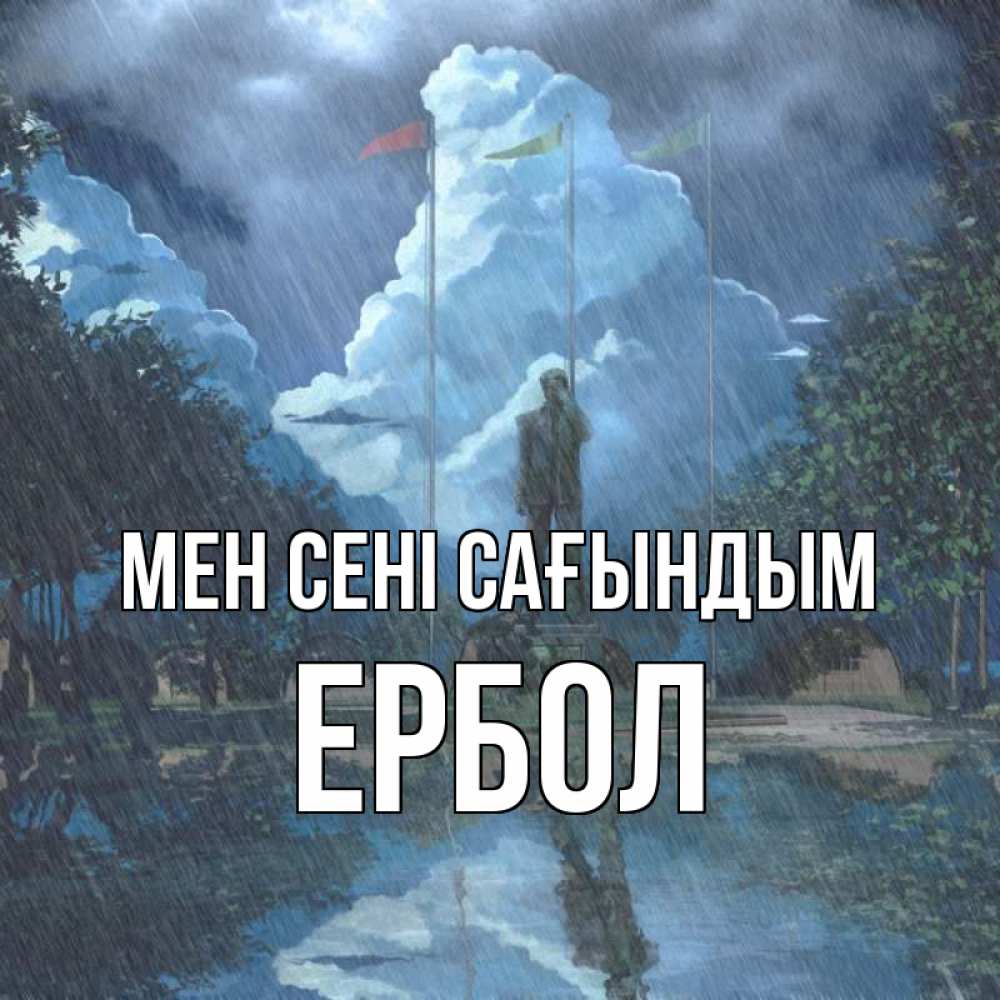 Күн сайын ашық хат с именем, Ербол Мен сені сағындым печалька Онлайн тегін жүктеп алу тілектері бар керемет карта 