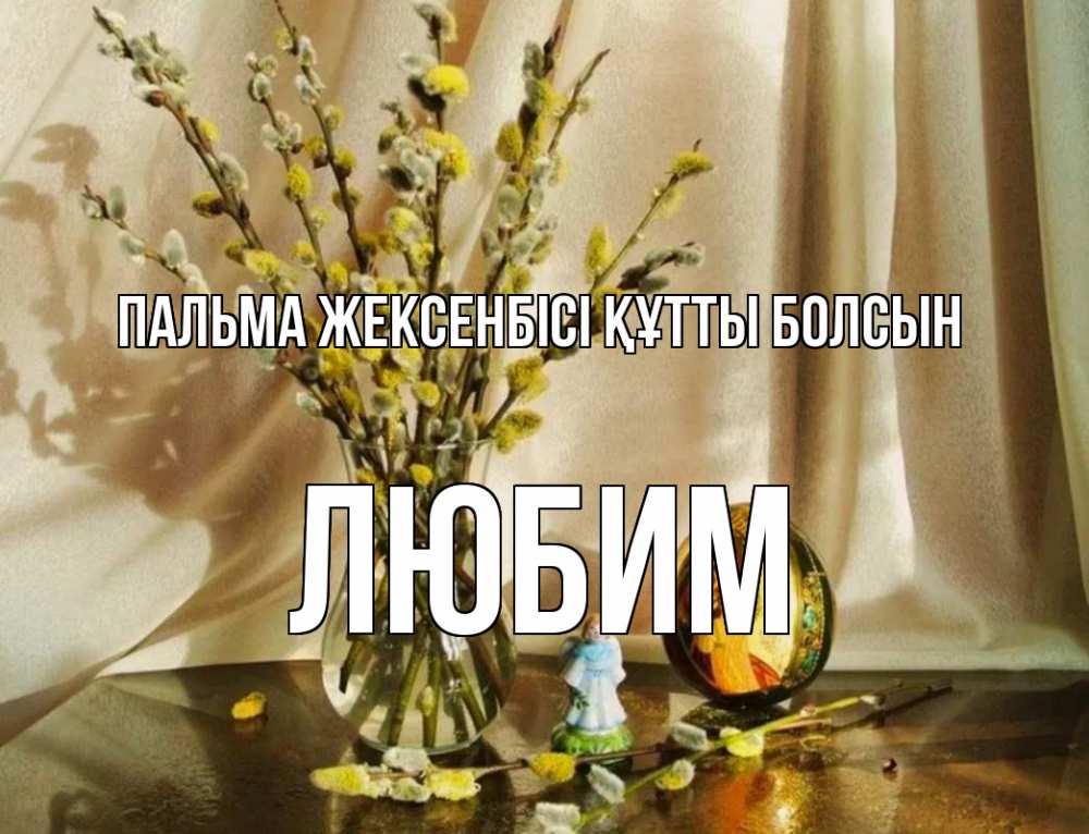 Күн сайын ашық хат с именем, Любим Пальма жексенбісі құтты болсын верба 1 Онлайн тегін жүктеп алу тілектері бар керемет карта 
