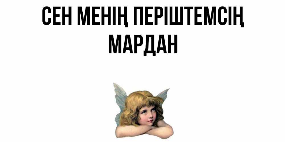 Күн сайын ашық хат с именем, МАРДАН Сен менің періштемсің ангел Онлайн тегін жүктеп алу тілектері бар керемет карта 