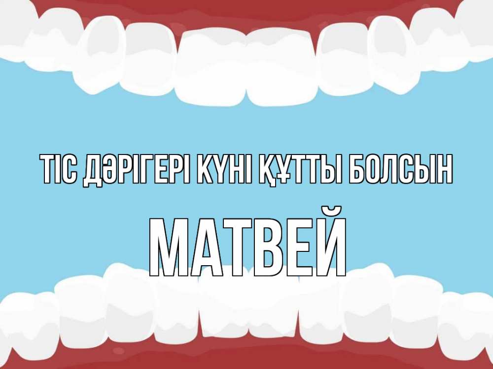 Күн сайын ашық хат с именем, Матвей Тіс дәрігері күні құтты болсын с днем стоматолога Онлайн тегін жүктеп алу тілектері бар керемет карта 