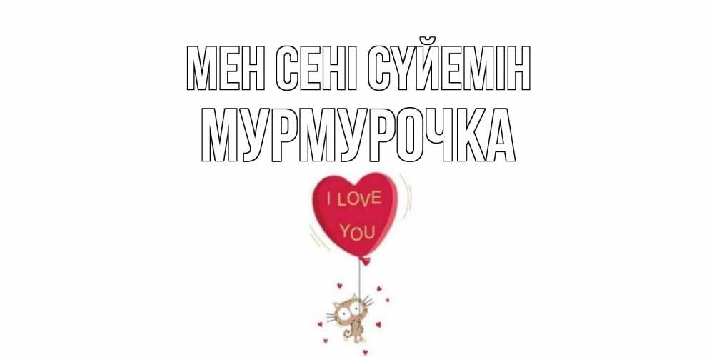 Күн сайын ашық хат с именем, Мурмурочка Мен сені сүйемін кот, сердце Онлайн тегін жүктеп алу тілектері бар керемет карта 