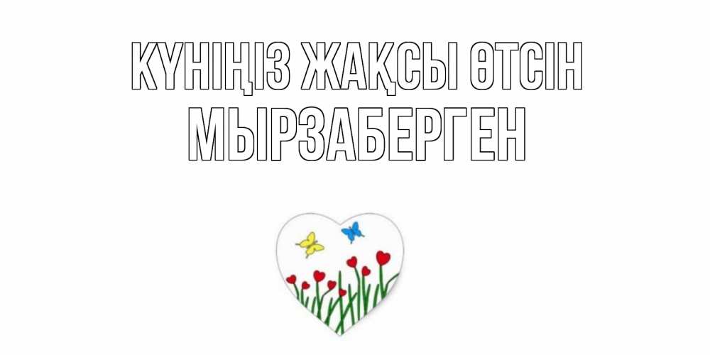 Күн сайын ашық хат с именем, Мырзаберген Күніңіз жақсы өтсін позитив Онлайн тегін жүктеп алу тілектері бар керемет карта 