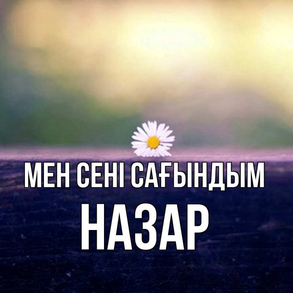 Күн сайын ашық хат с именем, НАЗАР Мен сені сағындым приходи в гости Онлайн тегін жүктеп алу тілектері бар керемет карта 