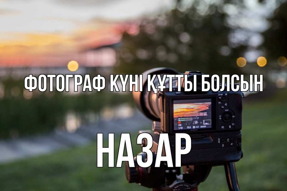 Күн сайын ашық хат с именем, НАЗАР Фотограф күні құтты болсын с днем фотографа Онлайн тегін жүктеп алу тілектері бар керемет карта 