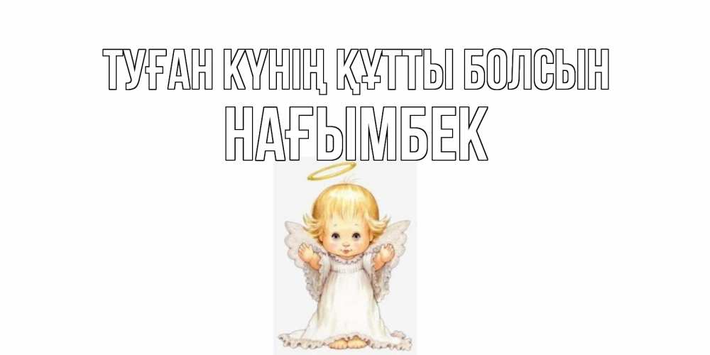 Күн сайын ашық хат с именем, НАҒЫМБЕК Туған күнің құтты болсын ангелочек, нимб Онлайн тегін жүктеп алу тілектері бар керемет карта 