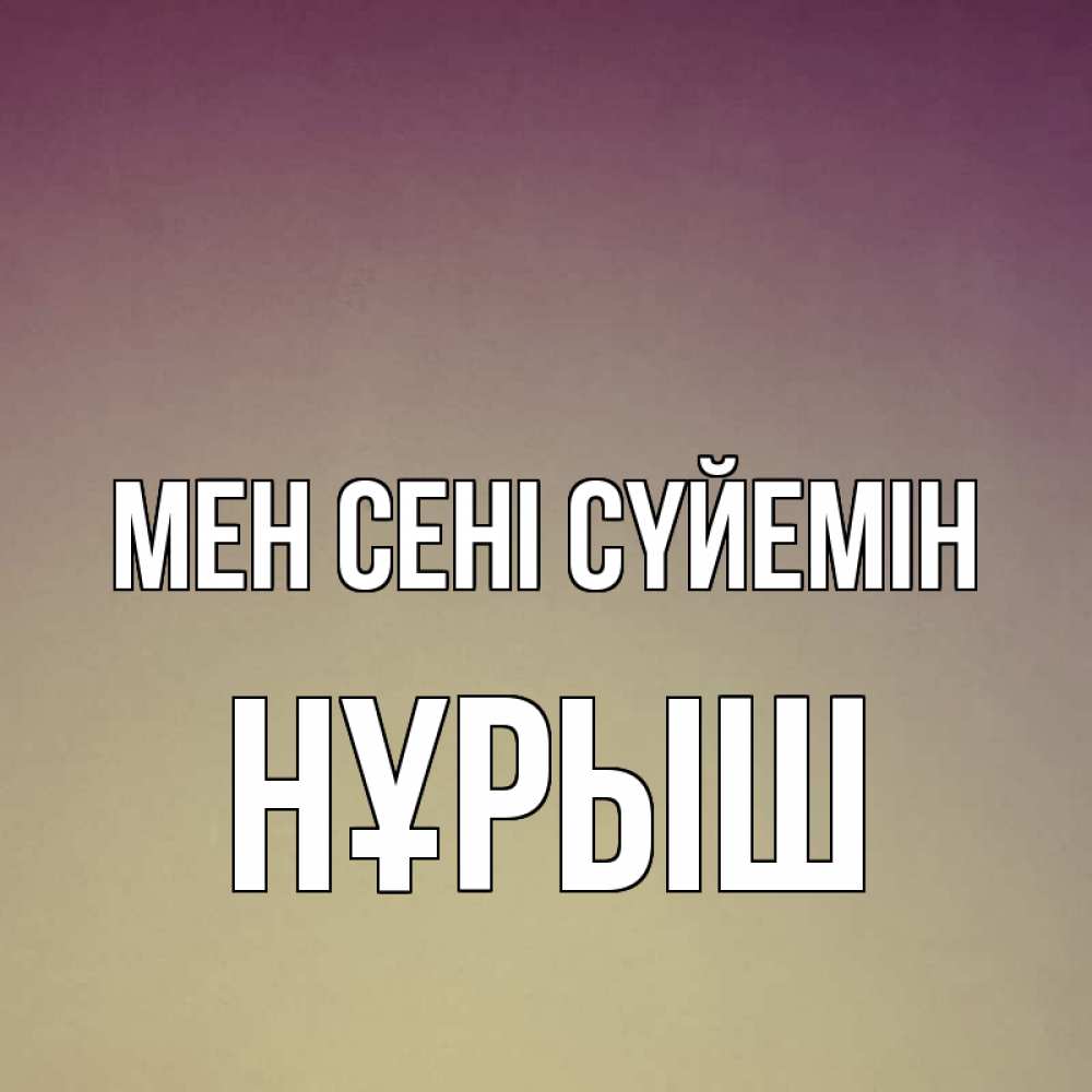Күн сайын ашық хат с именем, Нұрыш Мен сені сүйемін для любимой Онлайн тегін жүктеп алу тілектері бар керемет карта 