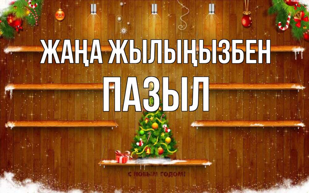 Күн сайын ашық хат с именем, ПАЗЫЛ Жаңа жылыңызбен с новым годом Онлайн тегін жүктеп алу тілектері бар керемет карта 