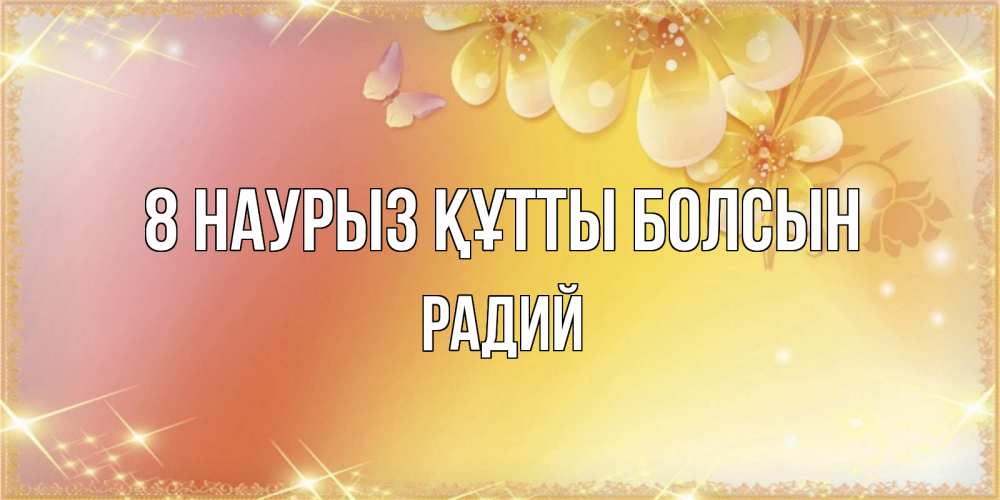 Күн сайын ашық хат с именем, Радий 8 наурыз құтты болсын бесплатные открытки на международный женский день Онлайн тегін жүктеп алу тілектері бар керемет карта 