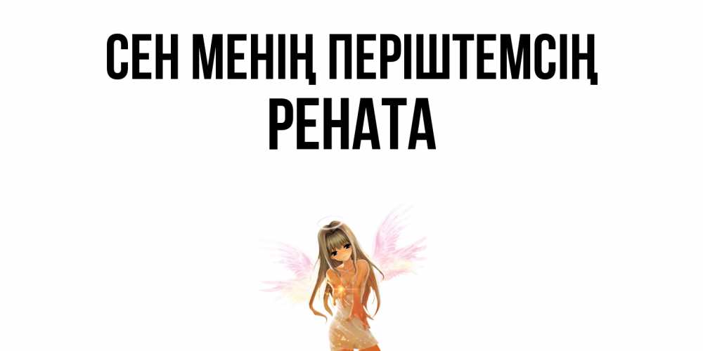 Күн сайын ашық хат с именем, Рената Сен менің періштемсің ангел, аниме Онлайн тегін жүктеп алу тілектері бар керемет карта 
