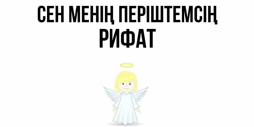 Күн сайын ашық хат с именем, Рифат Сен менің періштемсің ангел Онлайн тегін жүктеп алу тілектері бар керемет карта 