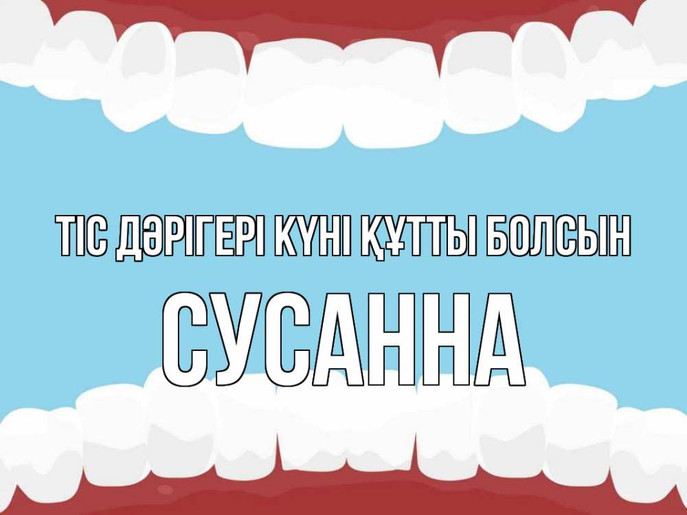 Күн сайын ашық хат с именем, Сусанна Тіс дәрігері күні құтты болсын с днем стоматолога Онлайн тегін жүктеп алу тілектері бар керемет карта 