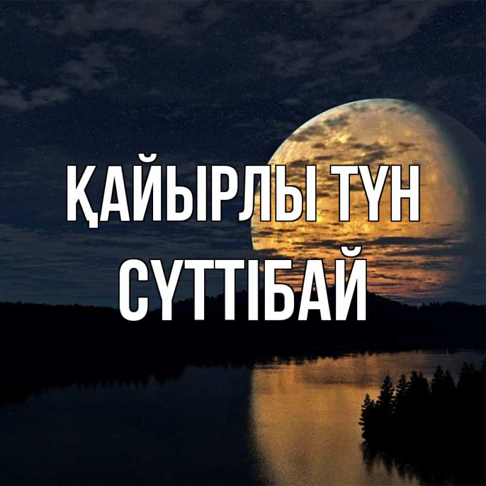 Күн сайын ашық хат с именем, СҮТТІБАЙ Қайырлы түн речка Онлайн тегін жүктеп алу тілектері бар керемет карта 