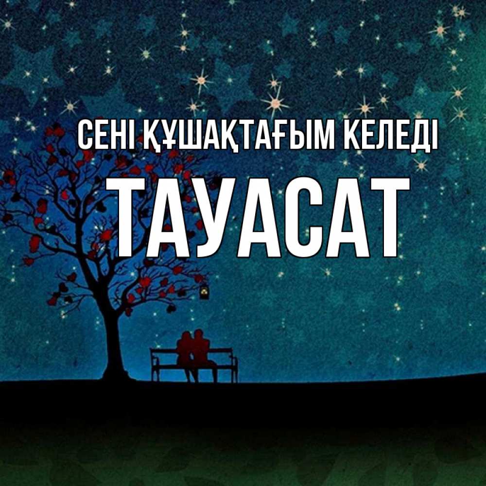 Күн сайын ашық хат с именем, ТАУАСАТ сені құшақтағым келеді много звезд Онлайн тегін жүктеп алу тілектері бар керемет карта 