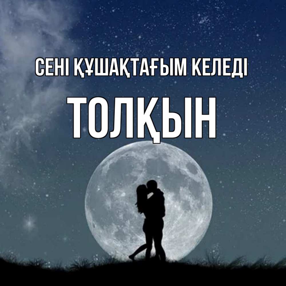 Күн сайын ашық хат с именем, ТОЛҚЫН сені құшақтағым келеді сладкая парочка Онлайн тегін жүктеп алу тілектері бар керемет карта 