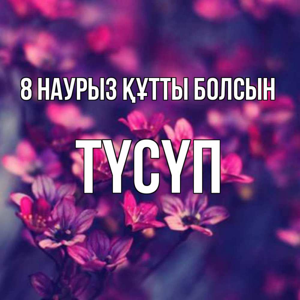 Күн сайын ашық хат с именем, ТҮСҮП 8 наурыз құтты болсын небольшие цветы 1 Онлайн тегін жүктеп алу тілектері бар керемет карта 