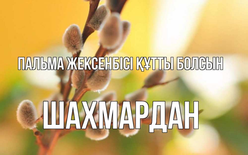 Күн сайын ашық хат с именем, ШАХМАРДАН Пальма жексенбісі құтты болсын верба Онлайн тегін жүктеп алу тілектері бар керемет карта 