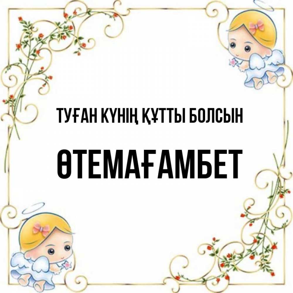 Күн сайын ашық хат с именем, ӨТЕМАҒАМБЕТ Туған күнің құтты болсын девочки ангелы Онлайн тегін жүктеп алу тілектері бар керемет карта 