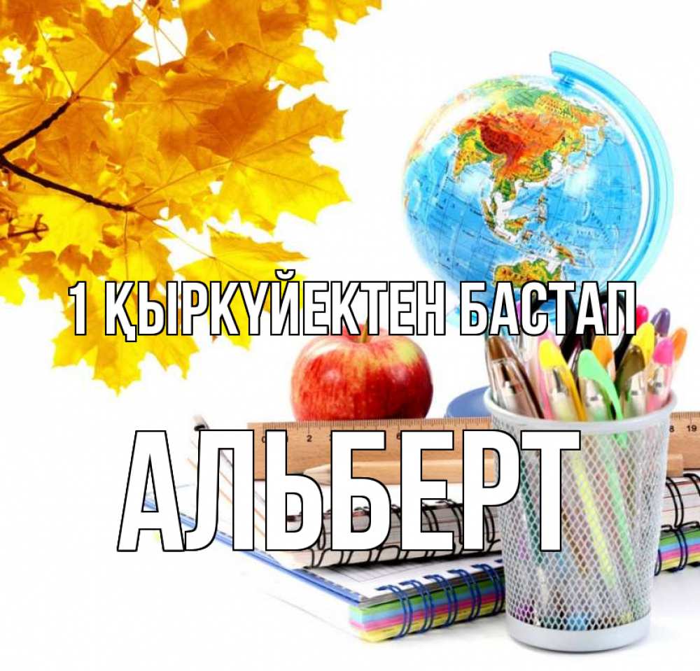 Күн сайын ашық хат с именем, Альберт 1 қыркүйектен бастап глобус и канцелярские товары Онлайн тегін жүктеп алу тілектері бар керемет карта 