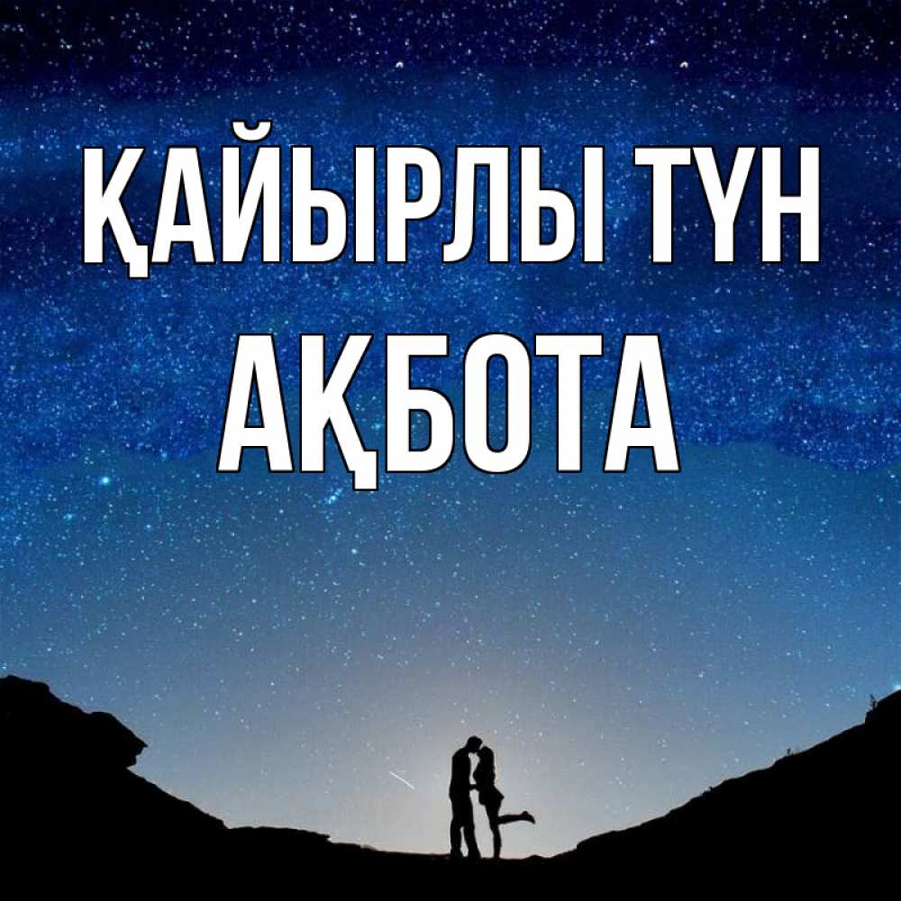 Күн сайын ашық хат с именем, Ақбота Қайырлы түн звездное небо и люди Онлайн тегін жүктеп алу тілектері бар керемет карта 
