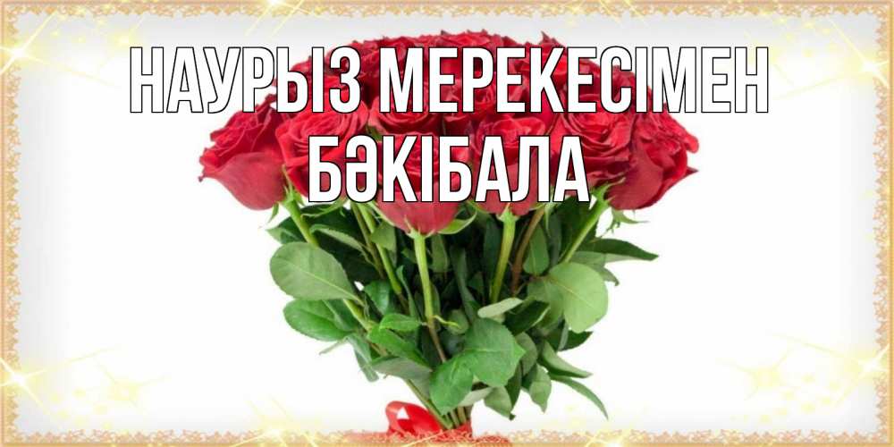 Күн сайын ашық хат с именем, БӘКІБАЛА Наурыз мерекесімен самый огромный букет для милых дам Онлайн тегін жүктеп алу тілектері бар керемет карта 