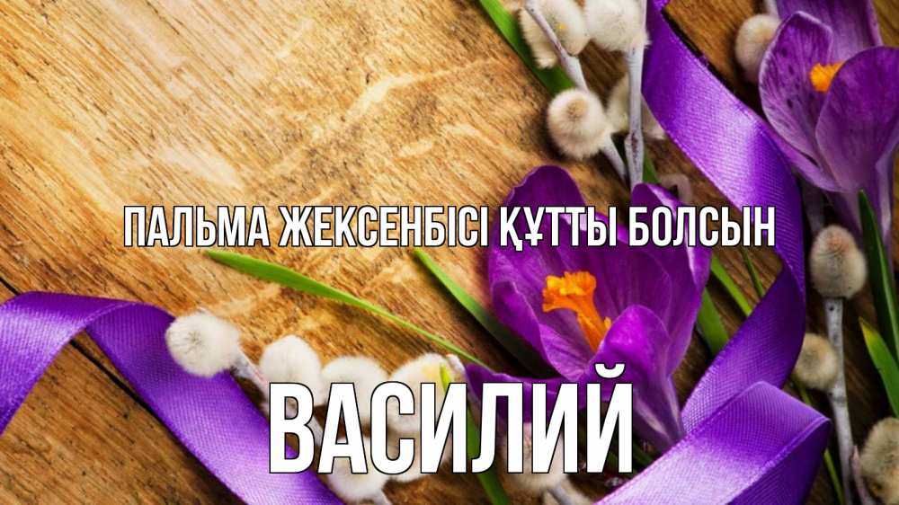 Күн сайын ашық хат с именем, Василий Пальма жексенбісі құтты болсын верба, стол, цветы Онлайн тегін жүктеп алу тілектері бар керемет карта 