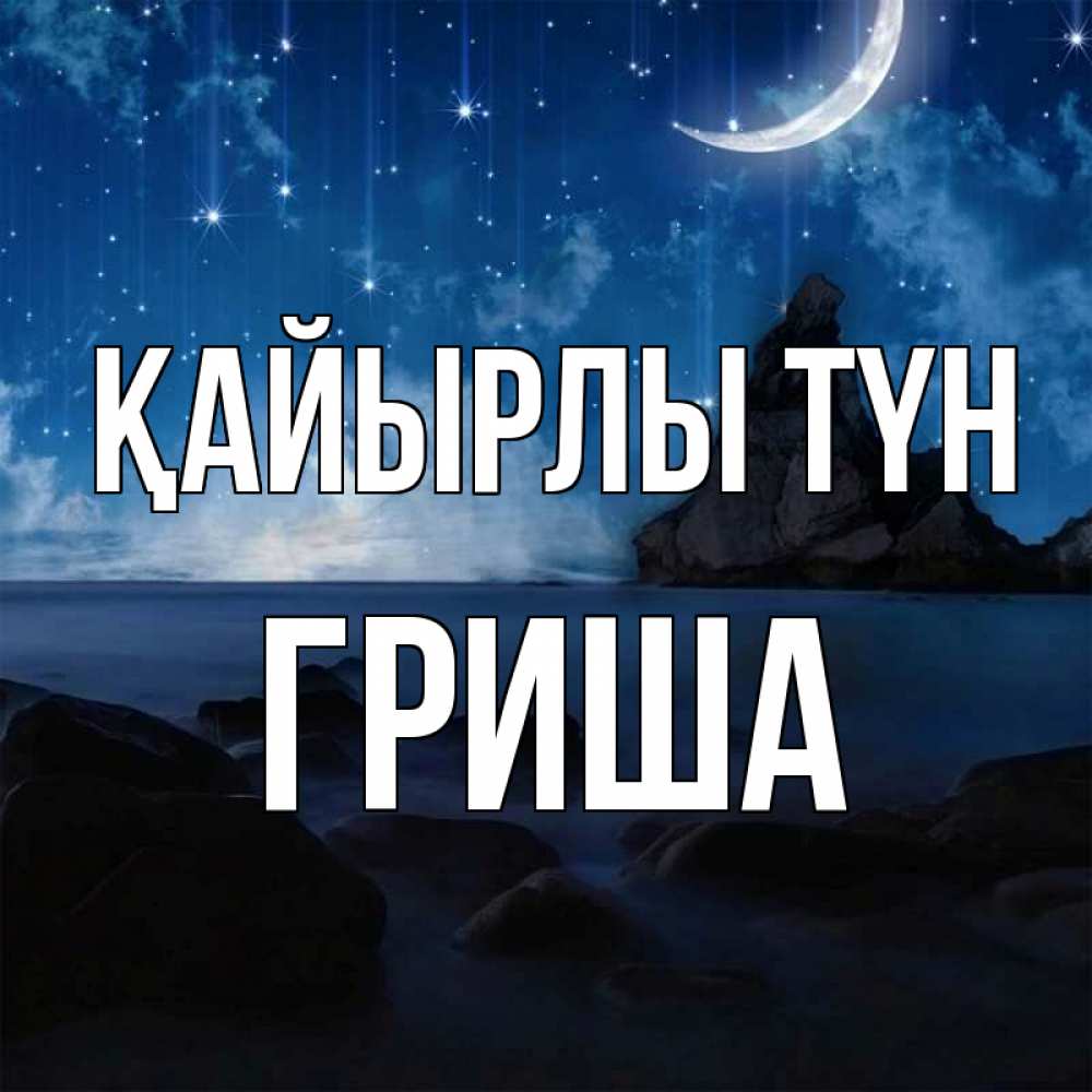 Күн сайын ашық хат с именем, Гриша Қайырлы түн море Онлайн тегін жүктеп алу тілектері бар керемет карта 