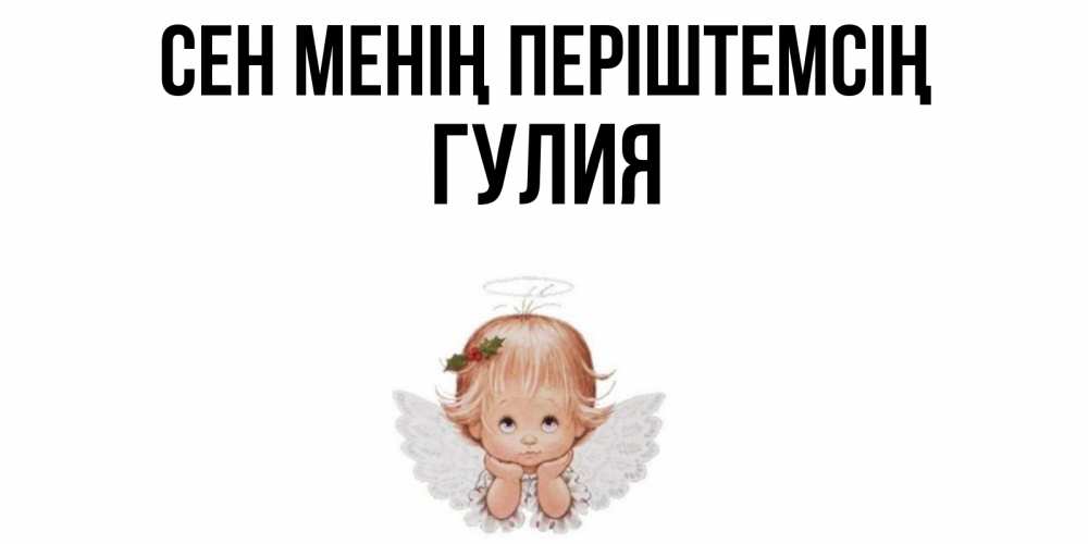 Күн сайын ашық хат с именем, Гулия Сен менің періштемсің ангел Онлайн тегін жүктеп алу тілектері бар керемет карта 