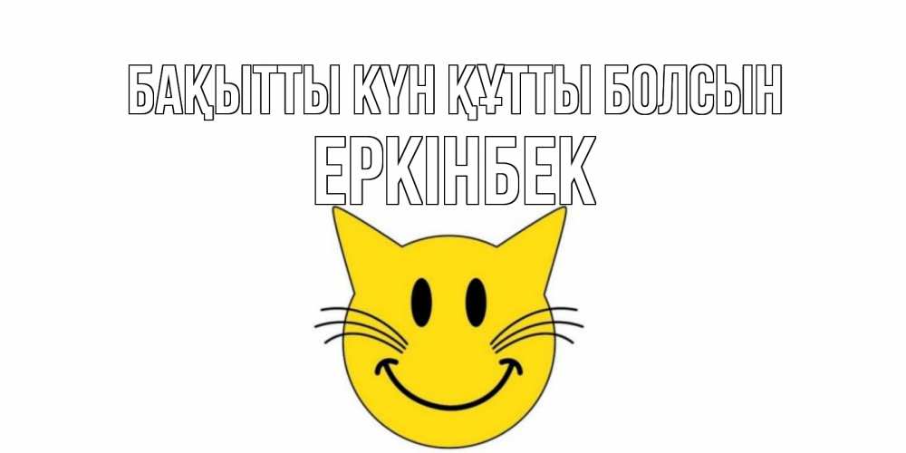 Күн сайын ашық хат с именем, Еркінбек Бақытты күн құтты болсын кот, улыбка Онлайн тегін жүктеп алу тілектері бар керемет карта 