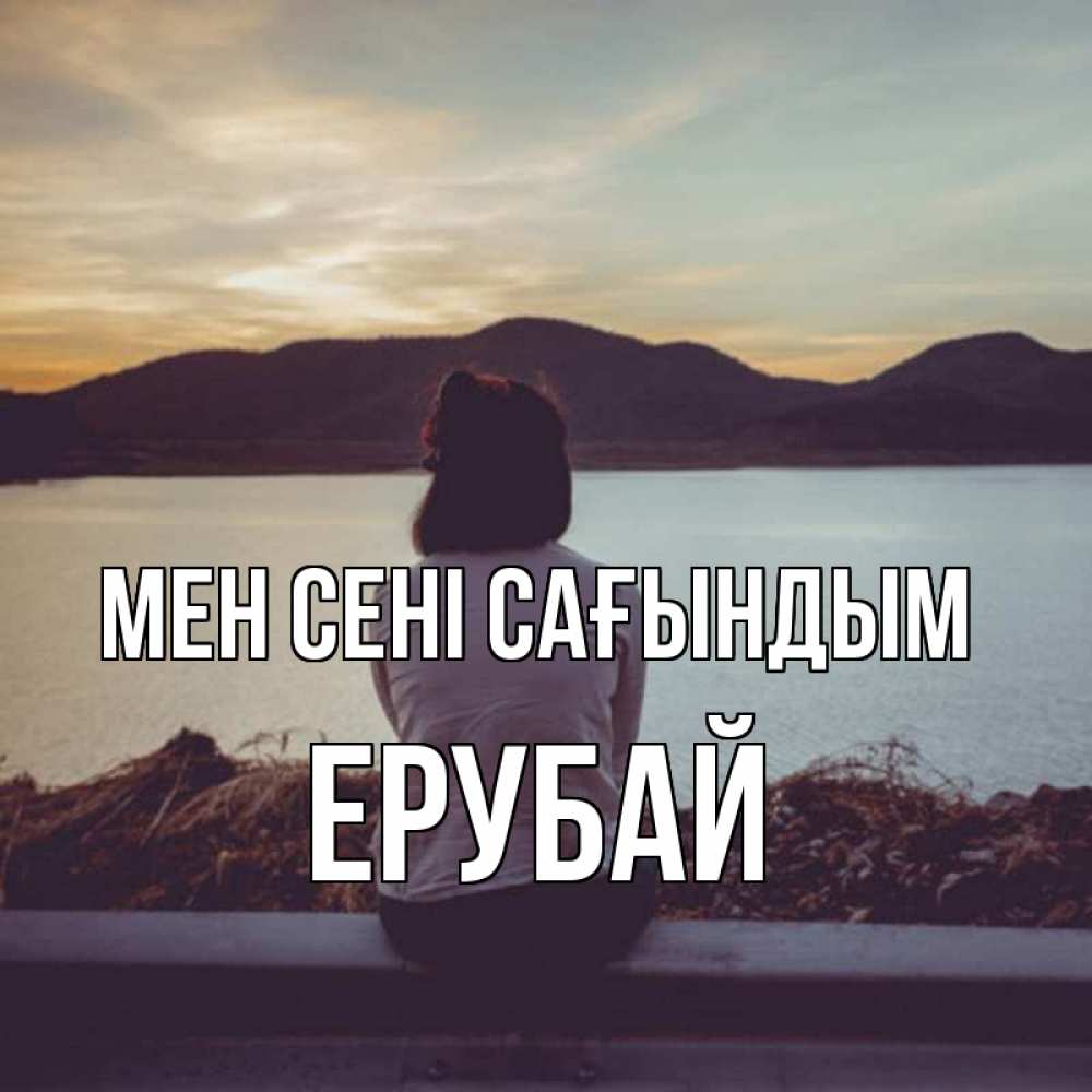 Күн сайын ашық хат с именем, Ерубай Мен сені сағындым я уже соскучилась Онлайн тегін жүктеп алу тілектері бар керемет карта 