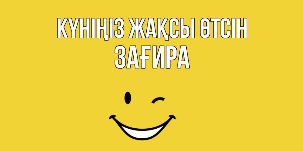 Күн сайын ашық хат с именем, ЗАҒИРА Күніңіз жақсы өтсін позитивного дня Онлайн тегін жүктеп алу тілектері бар керемет карта 