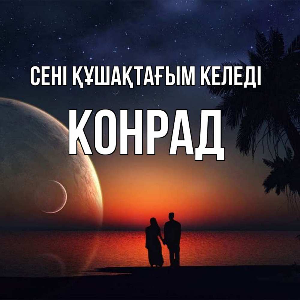 Күн сайын ашық хат с именем, Конрад сені құшақтағым келеді восход спутников Онлайн тегін жүктеп алу тілектері бар керемет карта 