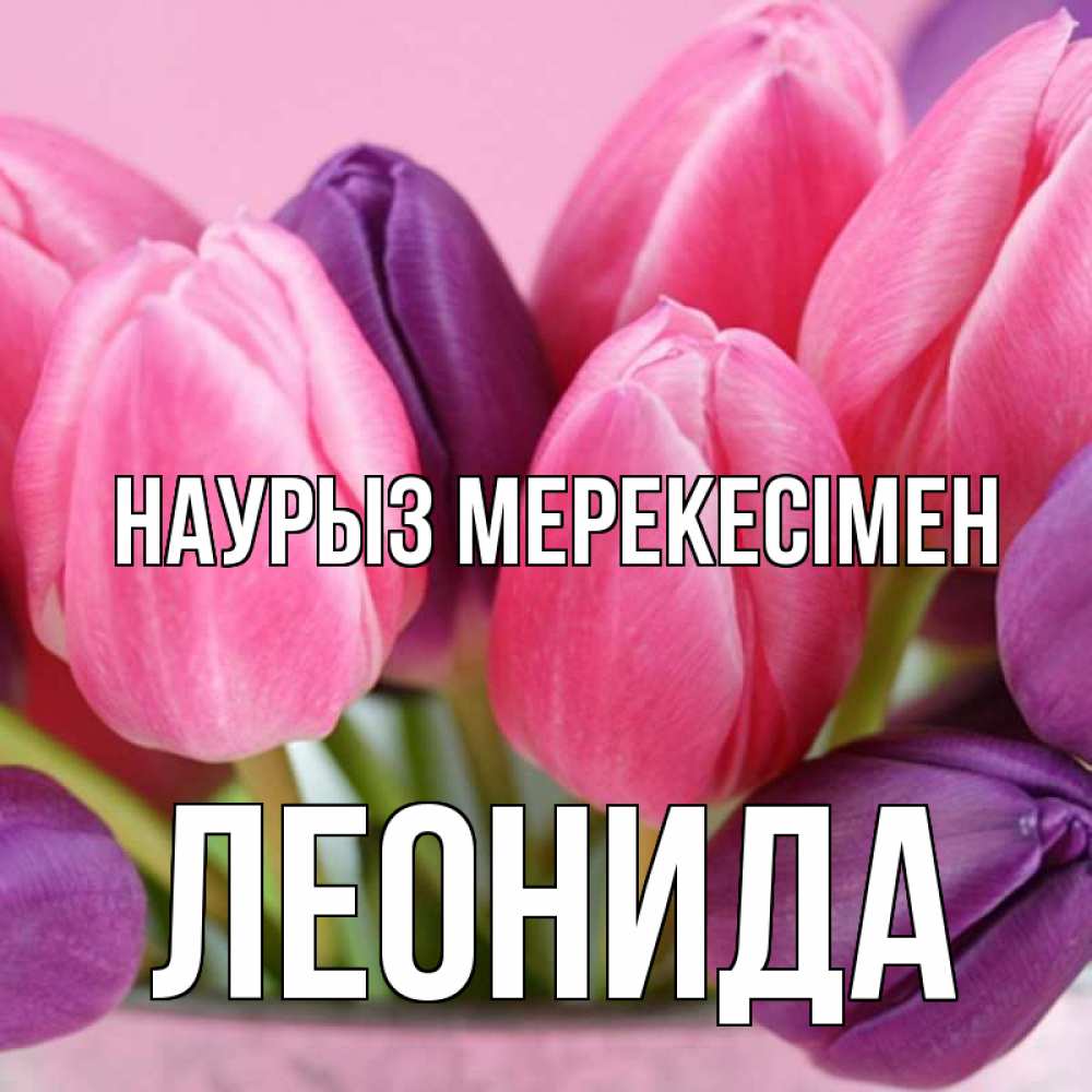 Күн сайын ашық хат с именем, Леонида Наурыз мерекесімен маме 1 Онлайн тегін жүктеп алу тілектері бар керемет карта 